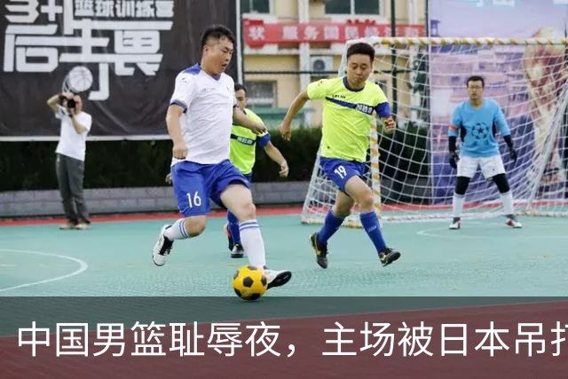 中国男篮耻辱夜，主场被日本吊打！3人被点名批评，2人或将离开国家队