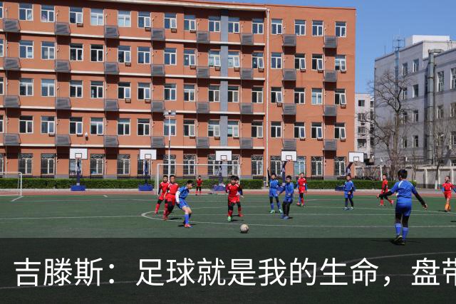 吉滕斯：足球就是我的生命，盘带、过人和娱乐观众是我的优势所在