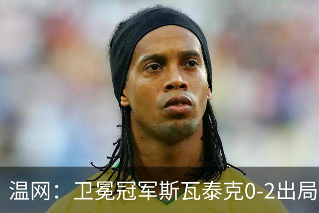 温网：卫冕冠军斯瓦泰克0-2出局 莱巴金娜0-2无缘16强