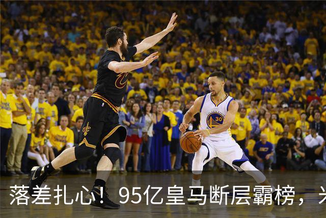落差扎心！95亿皇马断层霸榜，米兰18.5亿排14，意甲追英超难在哪
